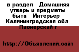  в раздел : Домашняя утварь и предметы быта » Интерьер . Калининградская обл.,Пионерский г.